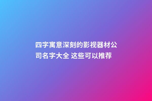 四字寓意深刻的影视器材公司名字大全 这些可以推荐-第1张-公司起名-玄机派